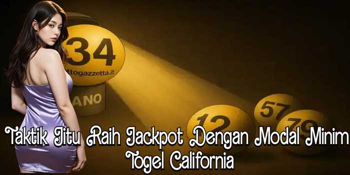 Taktik Jitu Raih Jackpot Dengan Modal Minim Togel California