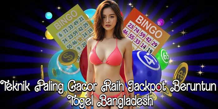 Teknik Paling Gacor Raih Jackpot Beruntun Togel Bangladesh